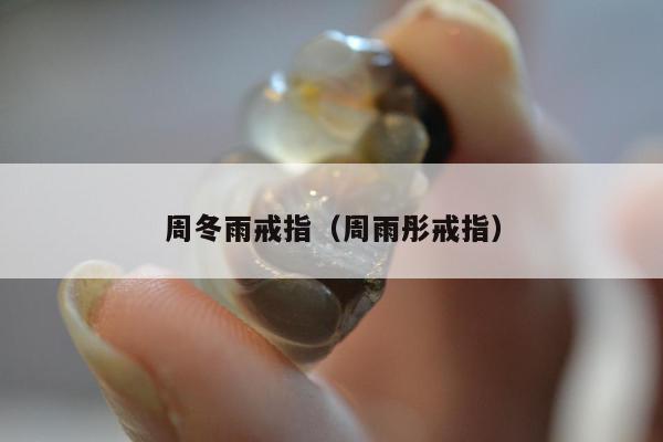 周冬雨戒指（周雨彤戒指）