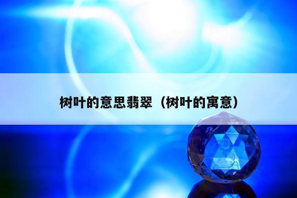树叶的意思翡翠（树叶的寓意）