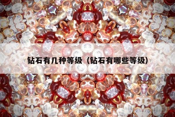 钻石有几种等级（钻石有哪些等级）