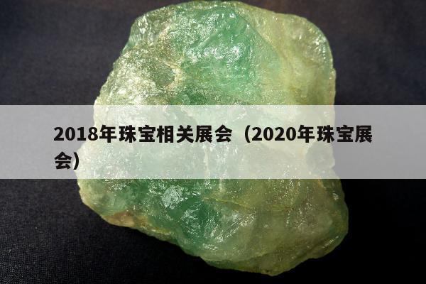 018年珠宝相关展会（2020年珠宝展会）"
