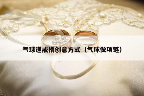 气球递戒指创意方式（气球做项链）