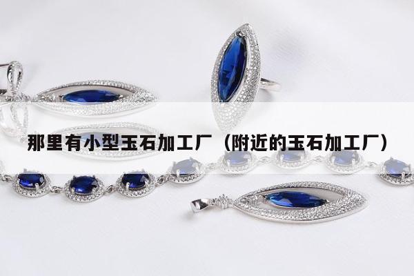 那里有小型玉石加工厂（附近的玉石加工厂）