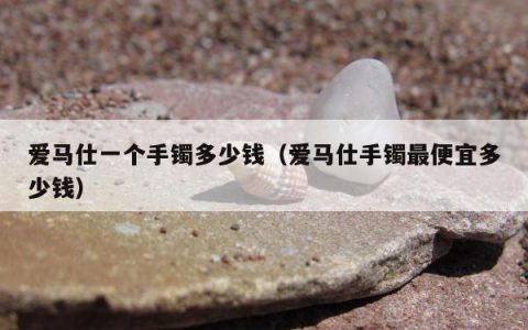 爱马仕一个手镯多少钱（爱马仕手镯最便宜多少钱）