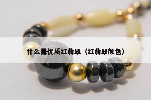 什么是优质红翡翠（红翡翠颜色）