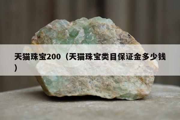 天猫珠宝200（天猫珠宝类目保证金多少钱）