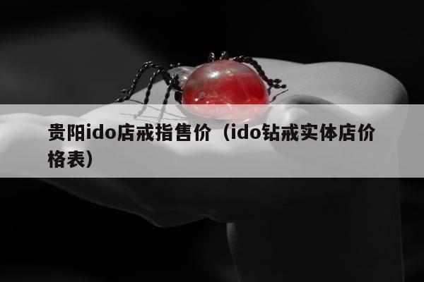 贵阳ido店戒指售价（ido钻戒实体店价格表）