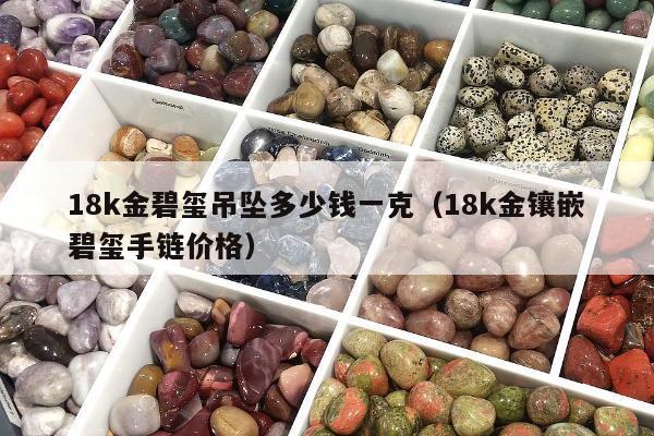 8k金碧玺吊坠多少钱一克（18k金镶嵌碧玺手链价格）"