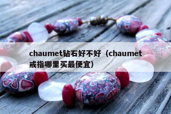 chaumet钻石好不好（chaumet戒指哪里买最便宜）