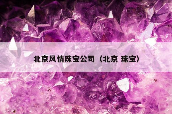北京风情珠宝公司（北京 珠宝）