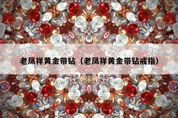 老凤祥黄金带钻（老凤祥黄金带钻戒指）