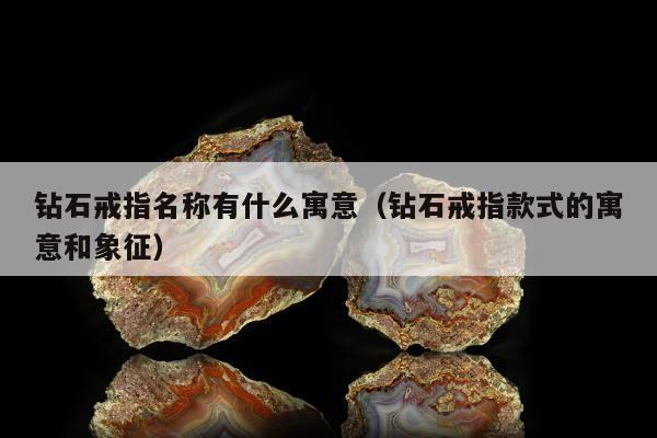 钻石戒指名称有什么寓意（钻石戒指款式的寓意和象征）