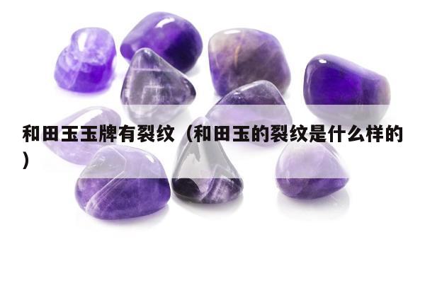 和田玉玉牌有裂纹（和田玉的裂纹是什么样的）
