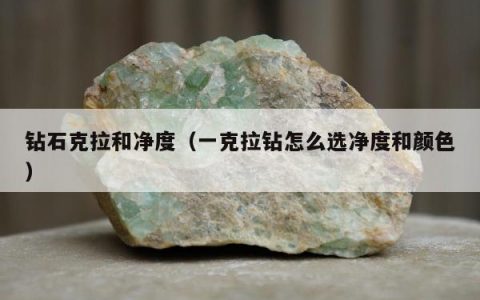 钻石克拉和净度（一克拉钻怎么选净度和颜色）