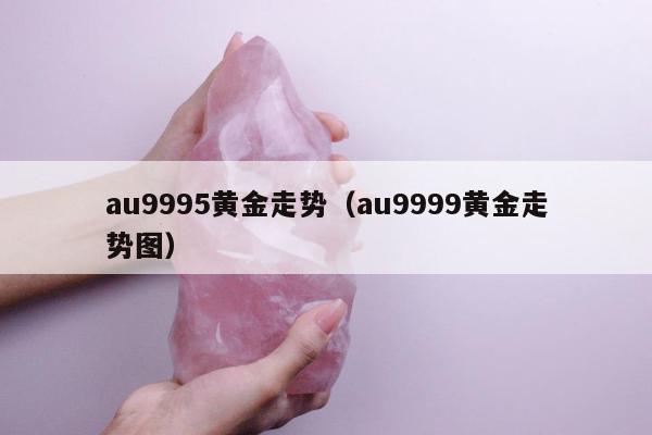 au9995黄金走势（au9999黄金走势图）