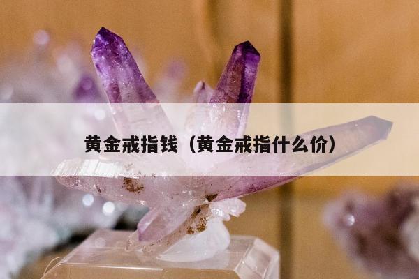 黄金戒指钱（黄金戒指什么价）