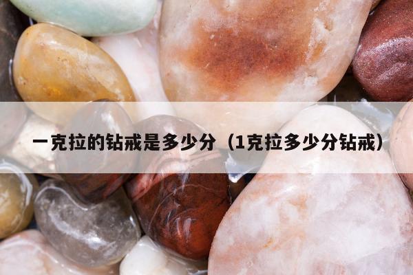 一克拉的钻戒是多少分（1克拉多少分钻戒）