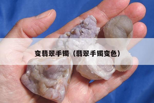 变翡翠手镯（翡翠手镯变色）