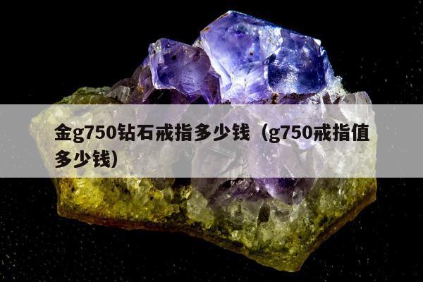 金g750钻石戒指多少钱（g750戒指值多少钱）
