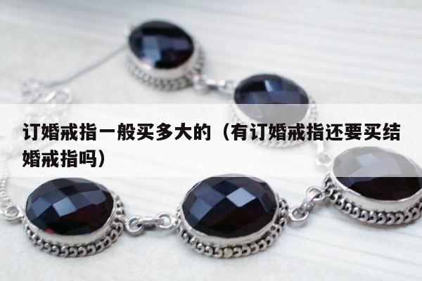 订婚戒指一般买多大的（有订婚戒指还要买结婚戒指吗）