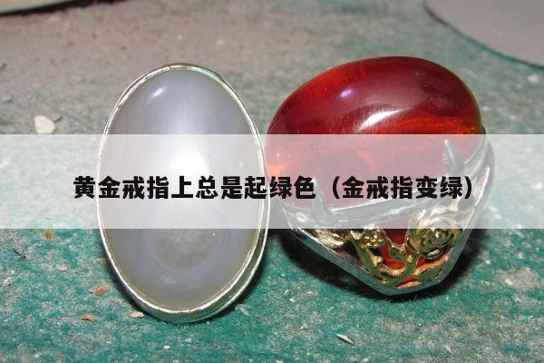 黄金戒指上总是起绿色（金戒指变绿）