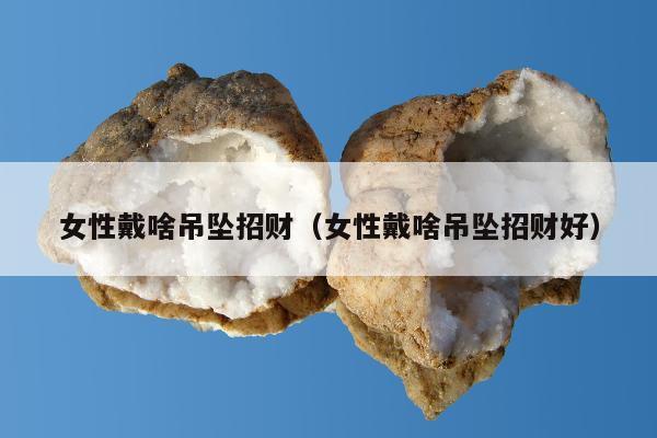 女性戴啥吊坠招财（女性戴啥吊坠招财好）