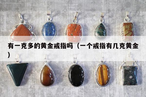有一克多的黄金戒指吗（一个戒指有几克黄金）