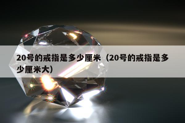 0号的戒指是多少厘米（20号的戒指是多少厘米大）"