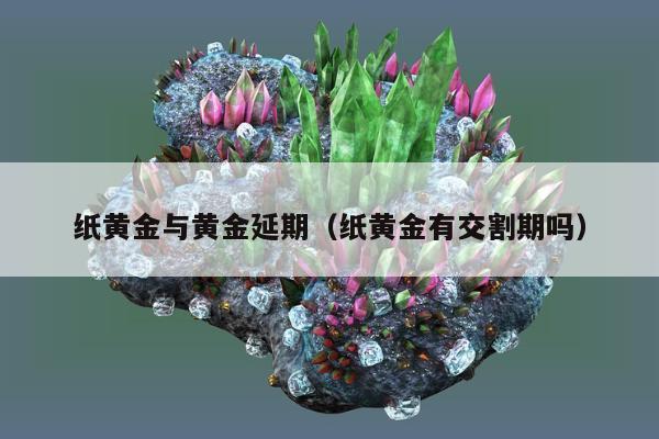 纸黄金与黄金延期（纸黄金有交割期吗）