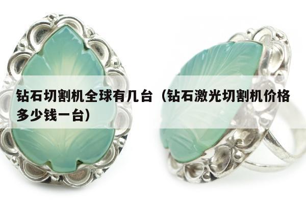 钻石切割机全球有几台（钻石激光切割机价格多少钱一台）