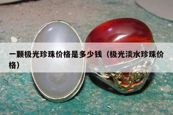 一颗极光珍珠价格是多少钱（极光淡水珍珠价格）