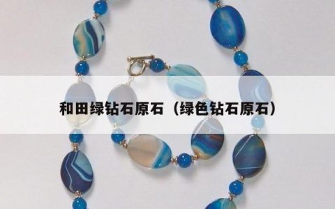 和田绿钻石原石（绿色钻石原石）