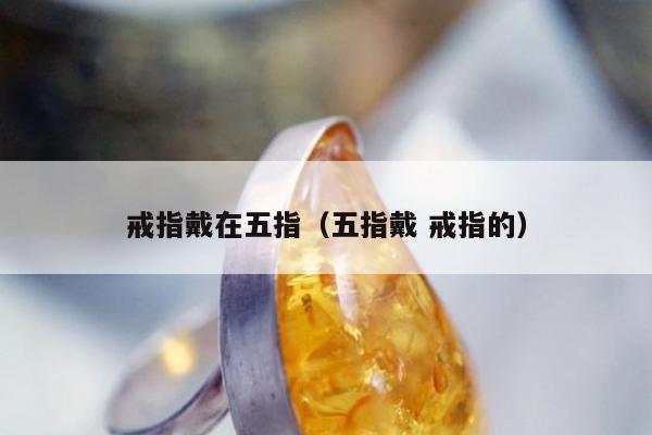 戒指戴在五指（五指戴 戒指的）