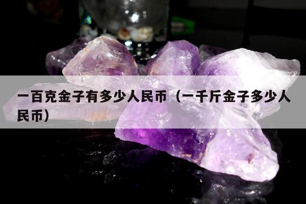 一百克金子有多少人民币（一千斤金子多少人民币）
