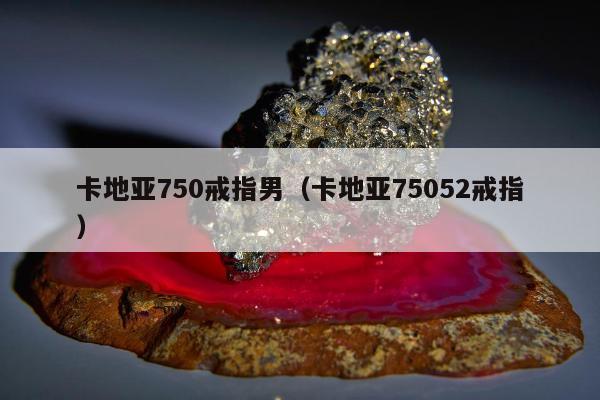 卡地亚750戒指男（卡地亚75052戒指）