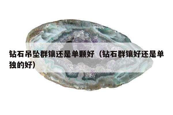 钻石吊坠群镶还是单颗好（钻石群镶好还是单独的好）