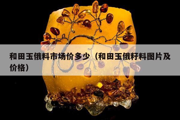 和田玉俄料市场价多少（和田玉俄籽料图片及价格）