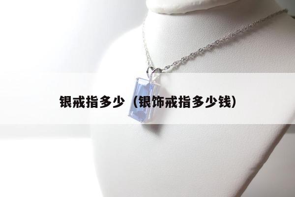 银戒指多少（银饰戒指多少钱）