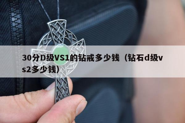 0分D级VS1的钻戒多少钱（钻石d级vs2多少钱）"