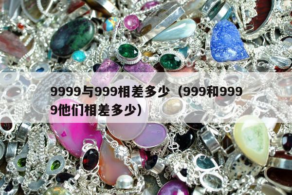 999与999相差多少（999和9999他们相差多少）"