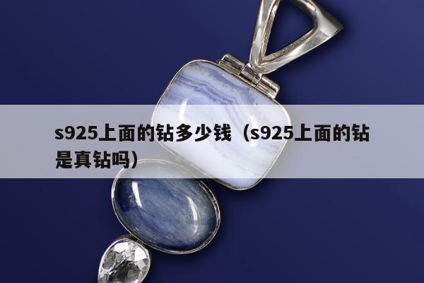 s925上面的钻多少钱（s925上面的钻是真钻吗）