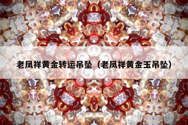 老凤祥黄金转运吊坠（老凤祥黄金玉吊坠）