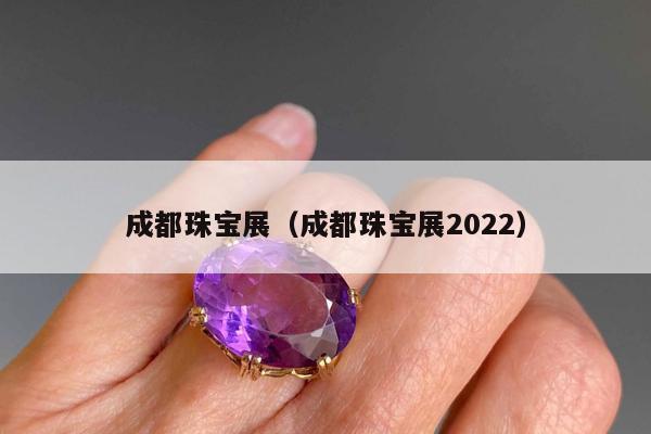 成都珠宝展（成都珠宝展2022）