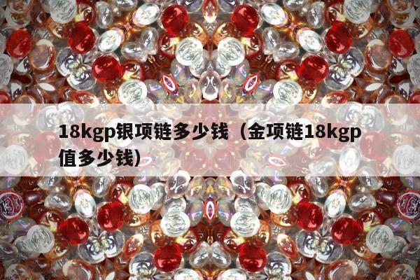 8kgp银项链多少钱（金项链18kgp值多少钱）"