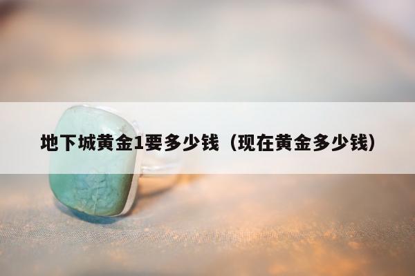 地下城黄金1要多少钱（现在黄金多少钱）