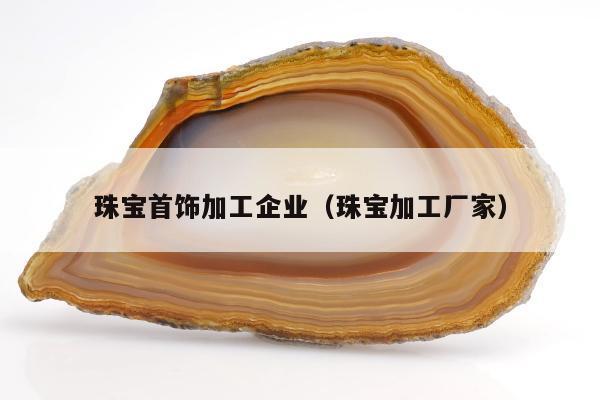珠宝首饰加工企业（珠宝加工厂家）
