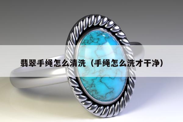 翡翠手绳怎么清洗（手绳怎么洗才干净）