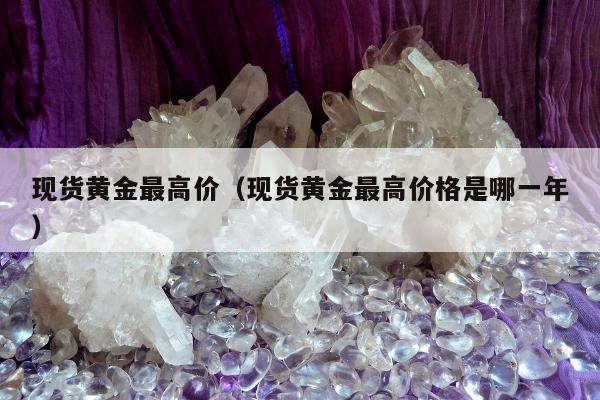 现货黄金最高价（现货黄金最高价格是哪一年）