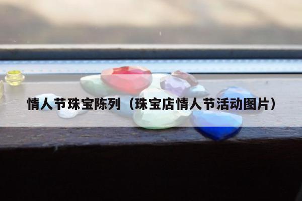 情人节珠宝陈列（珠宝店情人节活动图片）