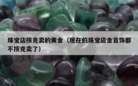 珠宝店按克卖的黄金（现在的珠宝店金首饰都不按克卖了）