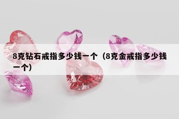 克钻石戒指多少钱一个（8克金戒指多少钱一个）"